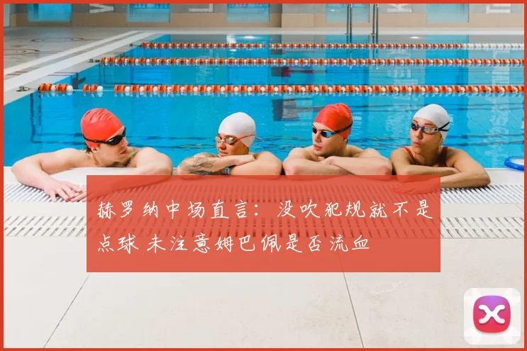 赫罗纳中场直言：没吹犯规就不是点球 未注意姆巴佩是否流血