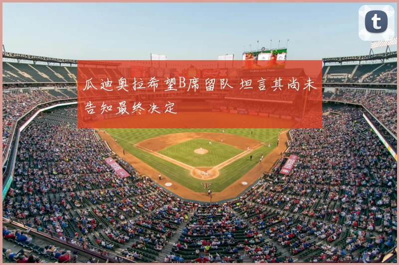 瓜迪奥拉希望B席留队 坦言其尚未告知最终决定