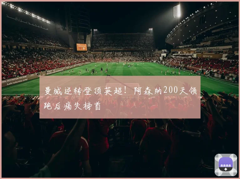 曼城逆转登顶英超!阿森纳200天领跑后痛失榜首