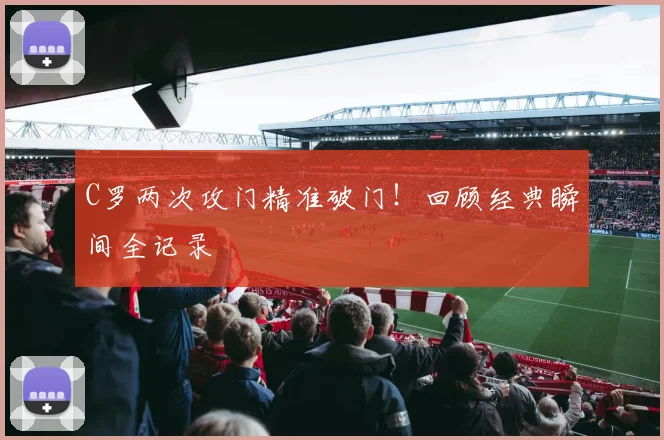 C罗两次攻门精准破门！回顾经典瞬间全记录