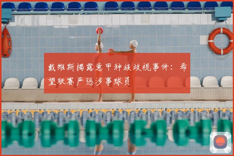 戴维斯揭露意甲种族歧视事件：希望联赛严惩涉事球员