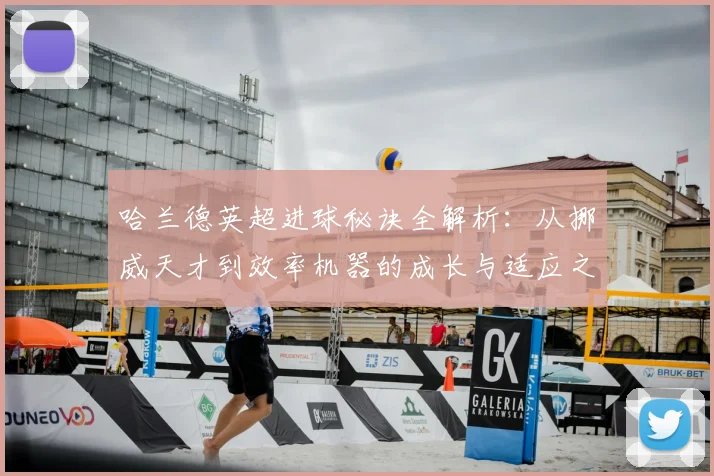 哈兰德英超进球秘诀全解析：从挪威天才到效率机器的成长与适应之道