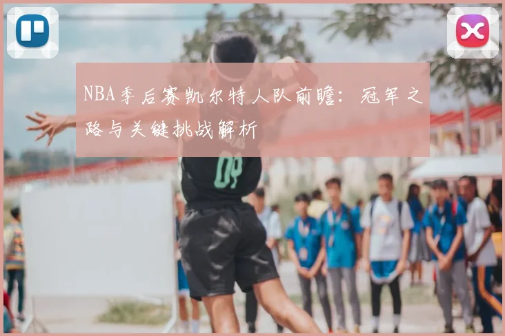 NBA季后赛凯尔特人队前瞻：冠军之路与关键挑战解析