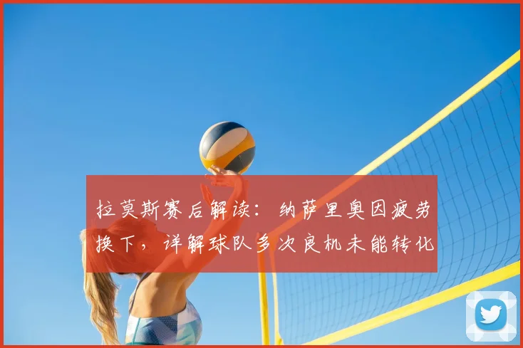 拉莫斯赛后解读：纳萨里奥因疲劳换下，详解球队多次良机未能转化为进球的原因