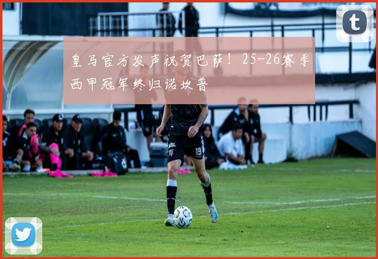 皇马官方发声祝贺巴萨!25-26赛季西甲冠军终归诺坎普