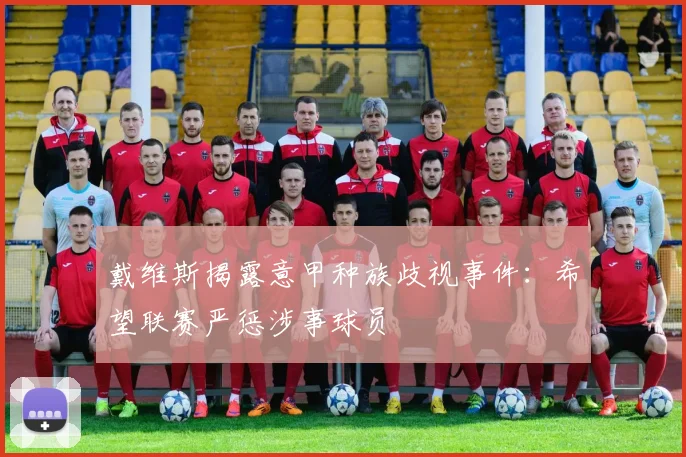 戴维斯揭露意甲种族歧视事件:希望联赛严惩涉事球员